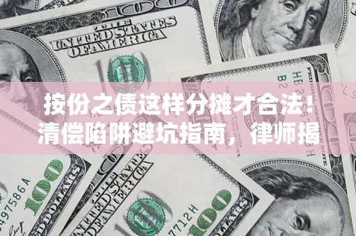 武汉按份之债这样分摊才合法！清偿陷阱避坑指南，律师揭秘关键条款
