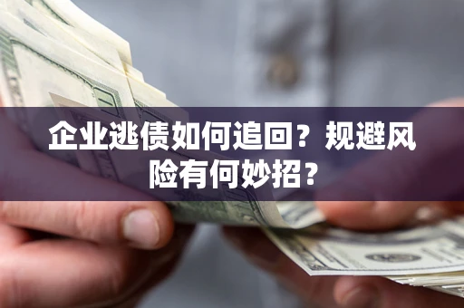 武汉企业逃债如何追回？规避风险有何妙招？