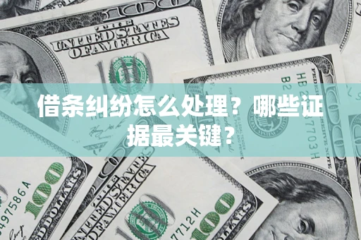 武汉借条纠纷怎么处理？哪些证据最关键？