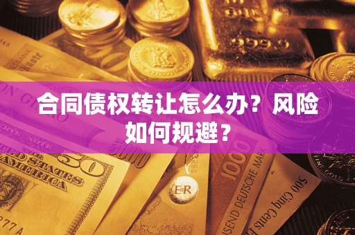 武汉合同债权转让怎么办？风险如何规避？