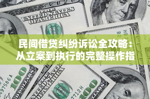 武汉民间借贷纠纷诉讼全攻略：从立案到执行的完整操作指南