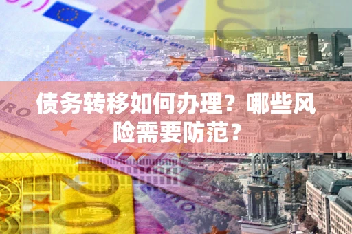 武汉债务转移如何办理？哪些风险需要防范？