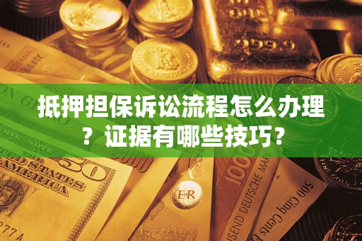 武汉抵押担保诉讼流程怎么办理？证据有哪些技巧？