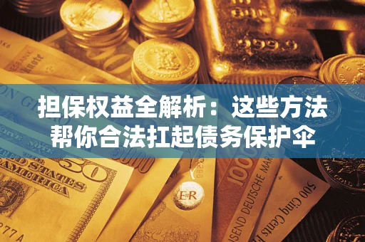 武汉担保权益全解析：这些方法帮你合法扛起债务保护伞