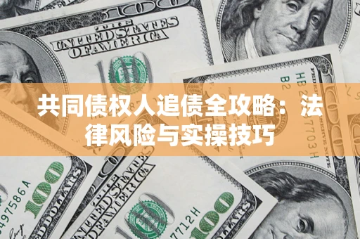 武汉共同债权人追债全攻略：法律风险与实操技巧