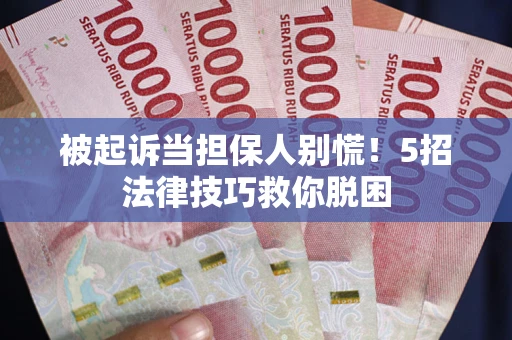 武汉被起诉当担保人别慌！5招法律技巧救你脱困