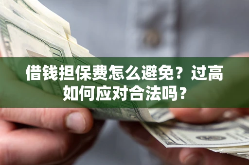 武汉借钱担保费怎么避免？过高如何应对合法吗？