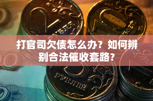 武汉打官司欠债怎么办？如何辨别合法催收套路？