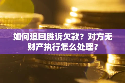 武汉如何追回胜诉欠款？对方无财产执行怎么处理？
