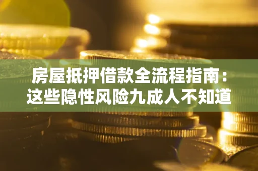 武汉房屋抵押借款全流程指南：这些隐性风险九成人不知道
