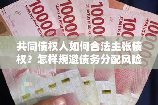 武汉共同债权人如何合法主张债权？怎样规避债务分配风险？