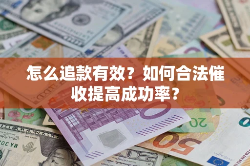 武汉怎么追款有效？如何合法催收提高成功率？