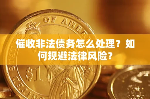 武汉催收非法债务怎么处理？如何规避法律风险？