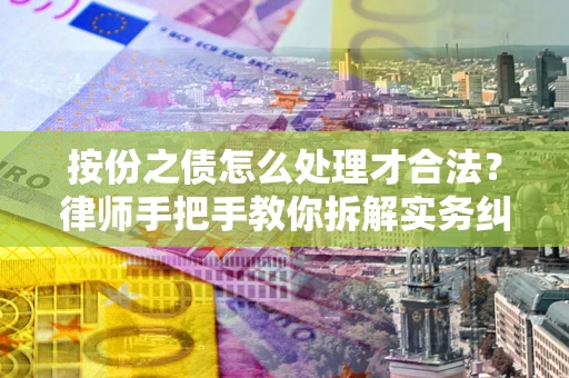 武汉按份之债怎么处理才合法？律师手把手教你拆解实务纠纷
