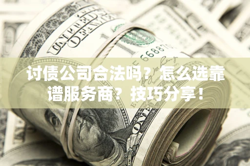 武汉讨债公司合法吗？怎么选靠谱服务商？技巧分享！