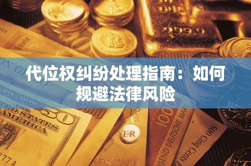武汉代位权纠纷处理指南:如何规避法律风险 武汉代位权纠纷处理指南:如何规避法律风险