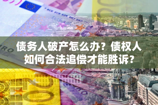 武汉债务人破产怎么办？债权人如何合法追偿才能胜诉？