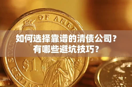 武汉如何选择靠谱的清债公司？有哪些避坑技巧？