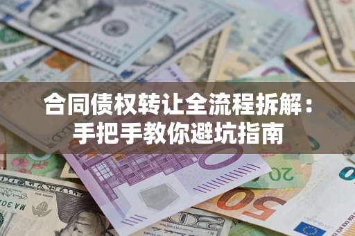 武汉合同债权转让全流程拆解：手把手教你避坑指南