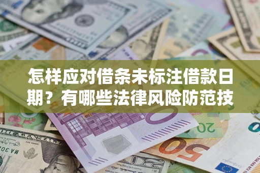 武汉怎样应对借条未标注借款日期？有哪些法律风险防范技巧？