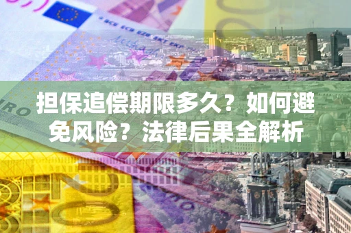 武汉担保追偿期限多久？如何避免风险？法律后果全解析