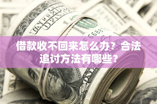 武汉借款收不回来怎么办？合法追讨方法有哪些？