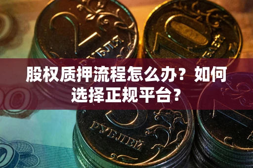 武汉股权质押流程怎么办？如何选择正规平台？