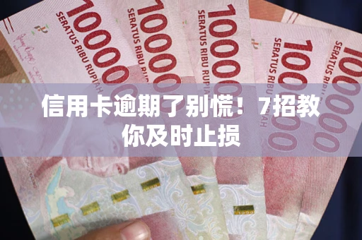武汉信用卡逾期了别慌！7招教你及时止损