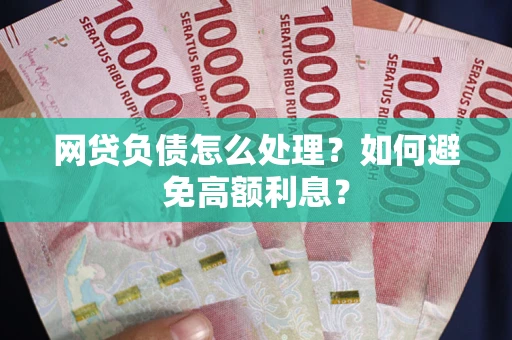 武汉网贷负债怎么处理？如何避免高额利息？