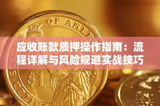 武汉应收账款质押操作指南:流程详解与风险规避实战技巧 武汉应收账款质押操作指南:流程详解与风险规避实战技巧