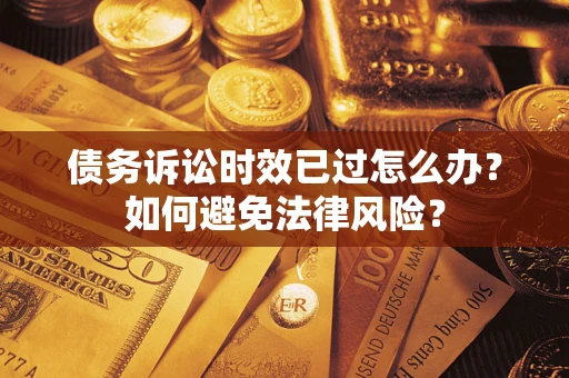 武汉债务诉讼时效已过怎么办？如何避免法律风险？