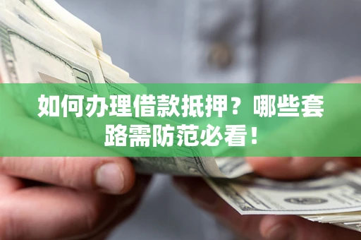 武汉如何办理借款抵押？哪些套路需防范必看！