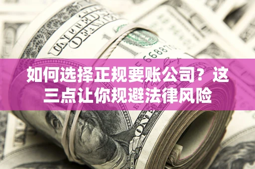 武汉如何选择正规要账公司？这三点让你规避法律风险