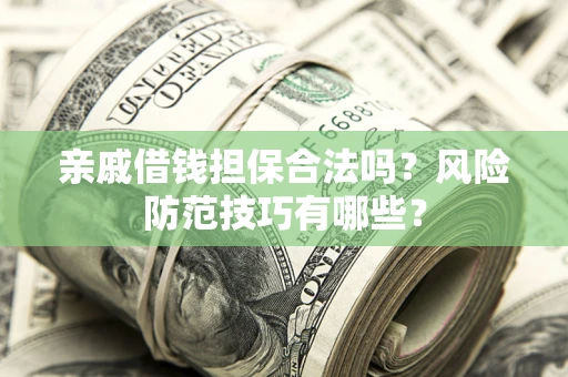 武汉亲戚借钱担保合法吗？风险防范技巧有哪些？