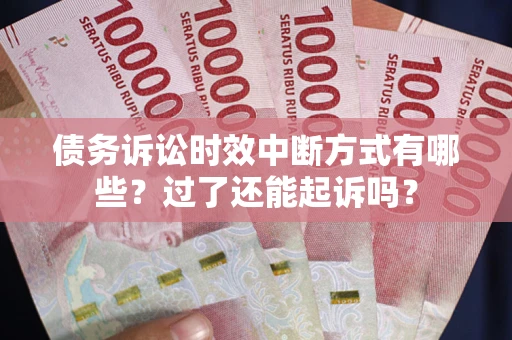 武汉债务诉讼时效中断方式有哪些？过了还能起诉吗？