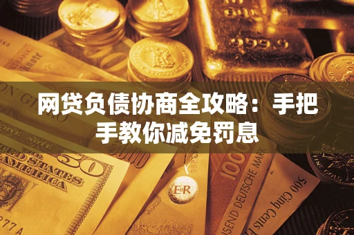 武汉网贷负债协商全攻略：手把手教你减免罚息