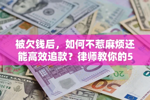 武汉被欠钱后，如何不惹麻烦还能高效追款？律师教你的5步合法讨债法