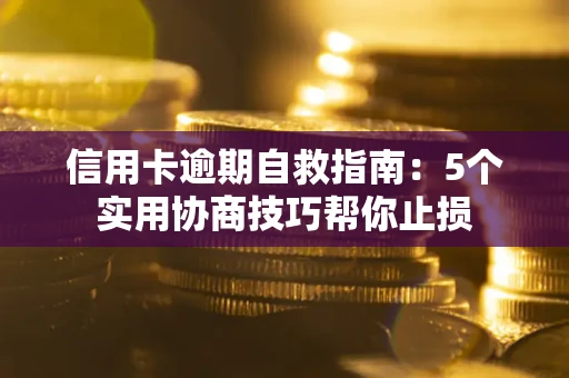 武汉信用卡逾期自救指南：5个实用协商技巧帮你止损
