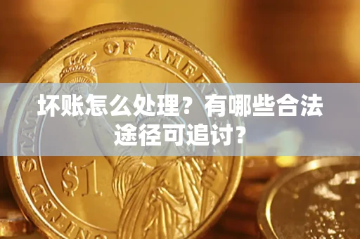 武汉坏账怎么处理？有哪些合法途径可追讨？