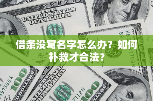 武汉借条没写名字怎么办？如何补救才合法？