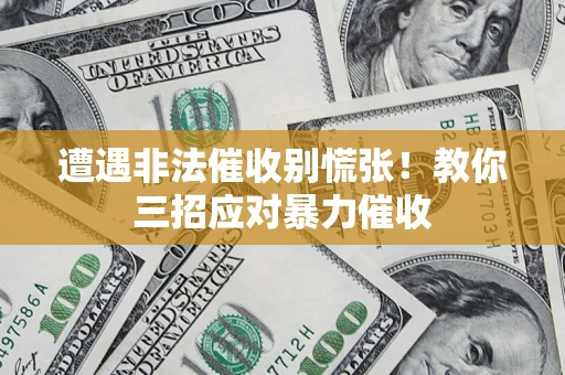 武汉遭遇非法催收别慌张！教你三招应对暴力催收