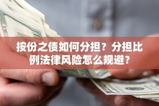 武汉按份之债如何分担？分担比例法律风险怎么规避？