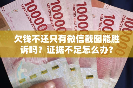 武汉欠钱不还只有微信截图能胜诉吗？证据不足怎么办？