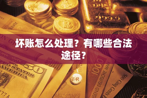 武汉坏账怎么处理？有哪些合法途径？