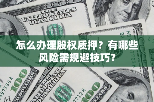 武汉怎么办理股权质押？有哪些风险需规避技巧？
