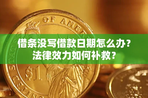 武汉借条没写借款日期怎么办?法律效力如何补救? 武汉借条没写借款日期怎么办?法律效力如何补救?