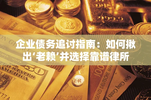武汉企业债务追讨指南：如何揪出‘老赖’并选择靠谱律所