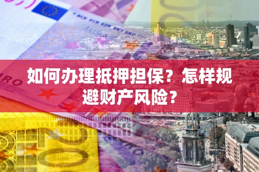 武汉如何办理抵押担保？怎样规避财产风险？