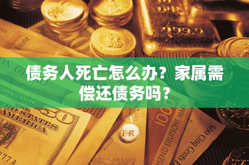 武汉债务人死亡怎么办？家属需偿还债务吗？