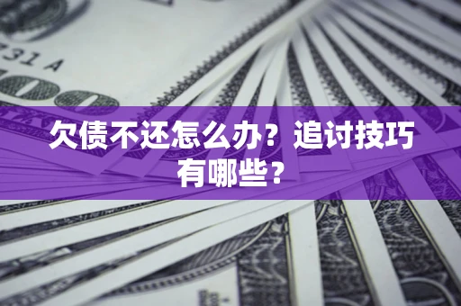 武汉欠债不还怎么办？追讨技巧有哪些？